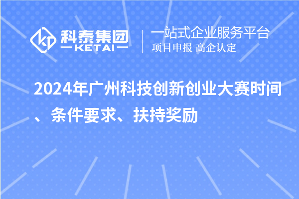 2024年廣州科技創新創業大賽時間、條件要求、扶持獎勵