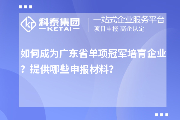 如何成為廣東省單項冠軍培育企業？提供哪些申報材料？