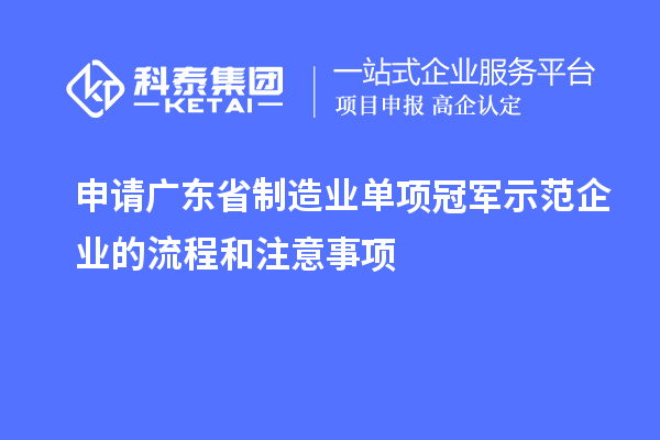 申請廣東省制造業單項冠軍示范企業的流程和注意事項