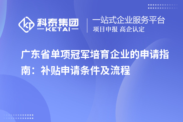 廣東省單項冠軍培育企業的申請指南：補貼申請條件及流程