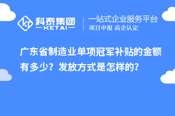 廣東省制造業單項冠軍補貼的金額有多少？發放方式是怎樣的？