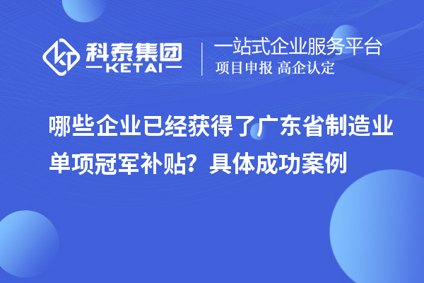 哪些企業已經獲得了廣東省制造業單項冠軍補貼？具體成功案例