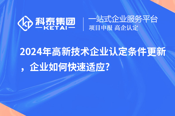 2024年高新技術(shù)企業(yè)認(rèn)定條件更新，企業(yè)如何快速適應(yīng)?