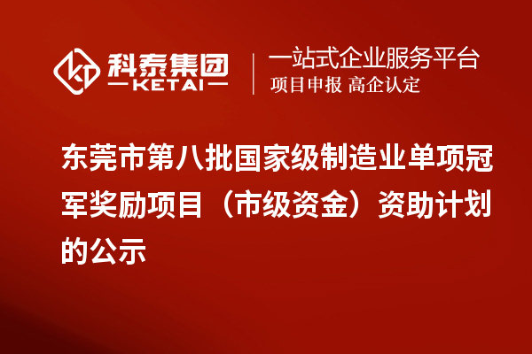 東莞市第八批國家級制造業單項冠軍獎勵項目（市級資金）資助計劃的公示