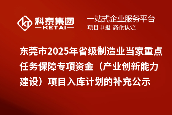 東莞市2025年省級制造業當家重點任務保障專項資金（產業創新能力建設）項目入庫計劃的補充公示