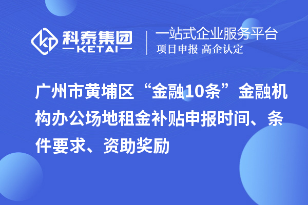 廣州市黃埔區(qū)“金融10條”金融機構辦公場地租金補貼申報時間、條件要求、資助獎勵