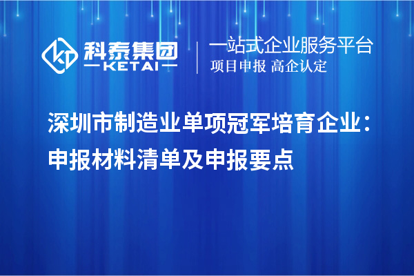 深圳市制造業單項冠軍培育企業：申報材料清單及申報要點