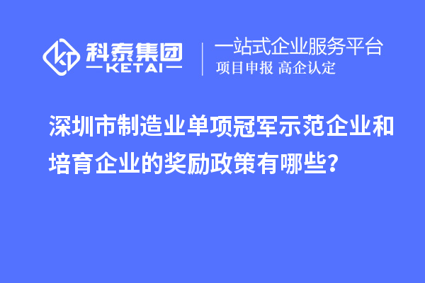 深圳市制造業單項冠軍示范企業和培育企業的獎勵政策有哪些？