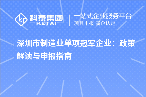 深圳市制造業單項冠軍企業：政策解讀與申報指南