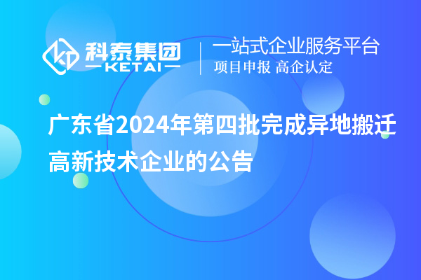 廣東省2024年第四批完成異地搬遷高新技術企業的公告