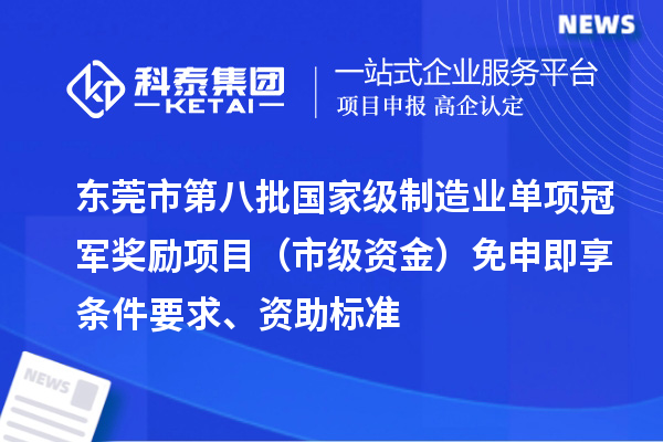 東莞市第八批國家級制造業單項冠軍獎勵項目（市級資金）免申即享條件要求、資助標準