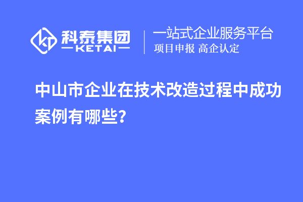 中山市企業在技術改造過程中成功案例有哪些？