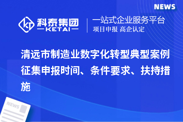 清遠市制造業數字化轉型典型案例征集申報時間、條件要求、扶持措施