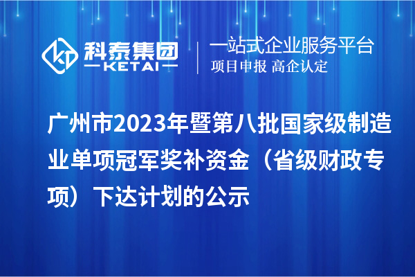 廣州市2023年暨第八批國家級制造業單項冠軍獎補資金（省級財政專項）下達計劃的公示