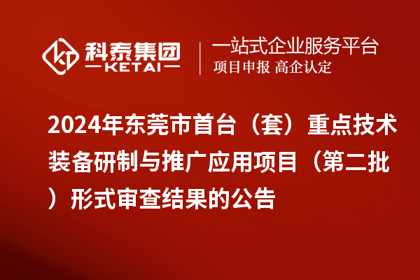 2024年東莞市首臺（套）重點技術裝備研制與推廣應用項目（第二批）形式審查結果的公告