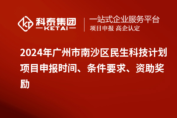 2024年廣州市南沙區民生科技計劃項目申報時間、條件要求、資助獎勵