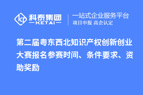 第二屆粵東西北知識產權創新創業大賽報名參賽時間、條件要求、資助獎勵