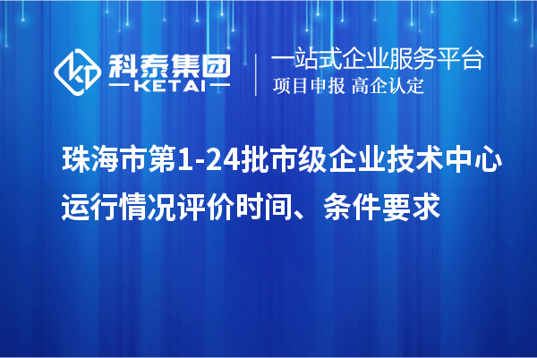 珠海市第1-24批市級企業技術中心運行情況評價時間、條件要求