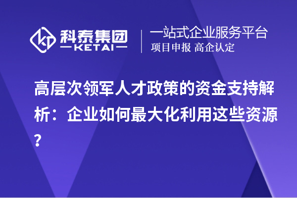 高層次領軍人才政策的資金支持解析：企業如何最大化利用這些資源？