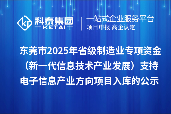 東莞市2025年省級(jí)制造業(yè)專項(xiàng)資金（新一代信息技術(shù)產(chǎn)業(yè)發(fā)展）支持電子信息產(chǎn)業(yè)方向項(xiàng)目入庫(kù)的公示