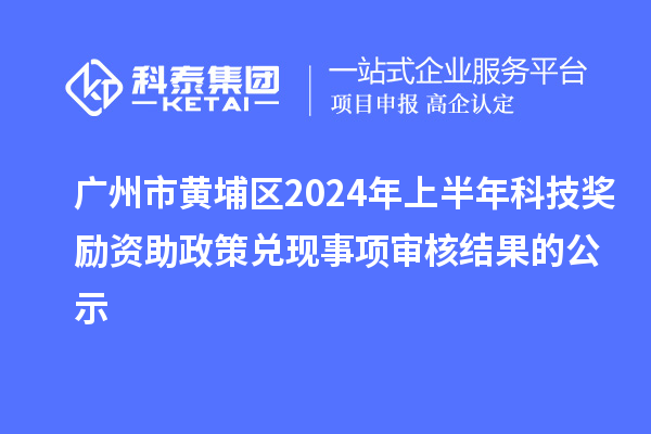 廣州市黃埔區2024年上半年科技獎勵資助政策兌現事項審核結果的公示