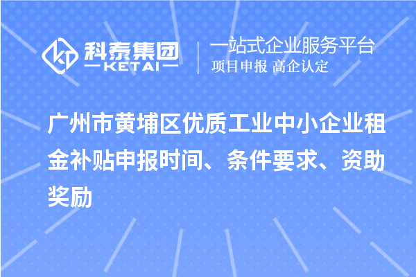 廣州市黃埔區優質工業中小企業租金補貼申報時間、條件要求、資助獎勵