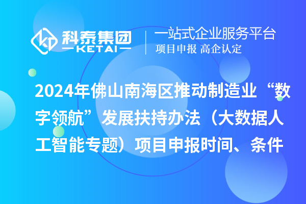 2024年佛山南海區推動制造業“數字領航”發展扶持辦法（大數據人工智能專題）項目申報時間、條件、獎勵