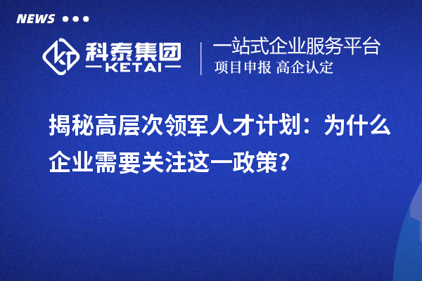 揭秘高層次領軍人才計劃：為什么企業需要關注這一政策？