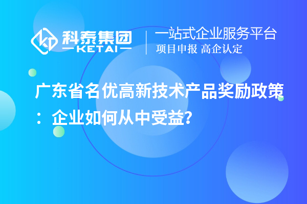 廣東省名優高新技術產品獎勵政策：企業如何從中受益？