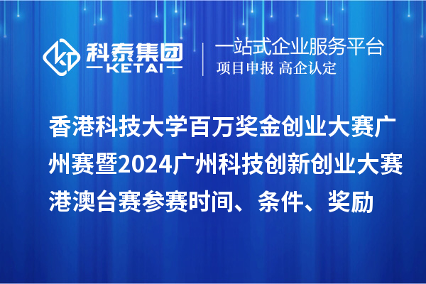 香港科技大學百萬獎金創業大賽廣州賽暨2024廣州科技創新創業大賽港澳臺賽參賽時間、條件、獎勵