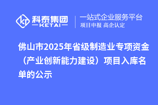 佛山市2025年省級制造業專項資金（產業創新能力建設）項目入庫名單的公示