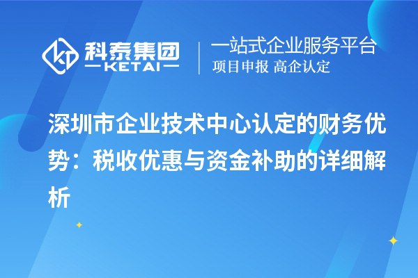 深圳市企業技術中心認定的財務優勢：稅收優惠與資金補助有什么？