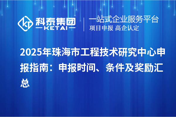 2025年珠海市工程技術研究中心申報指南：申報時間、條件及獎勵匯總