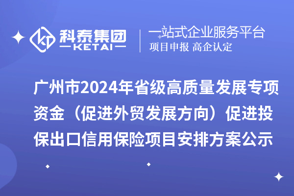 廣州市2024年省級高質量發展專項資金（促進外貿發展方向）促進投保出口信用保險項目安排方案公示