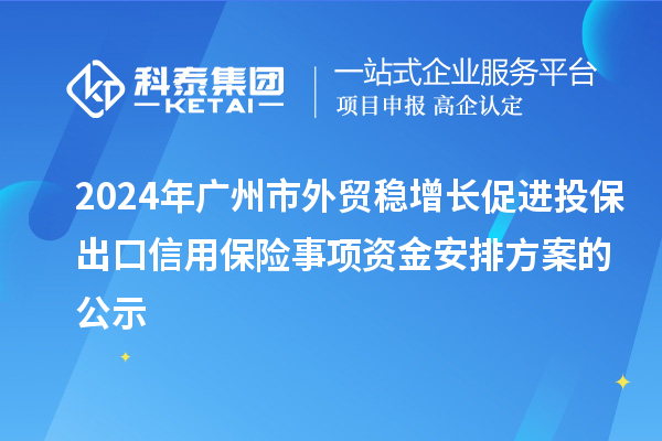 2024年廣州市外貿(mào)穩(wěn)增長促進(jìn)投保出口信用保險(xiǎn)事項(xiàng)資金安排方案的公示