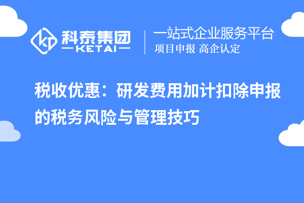 稅收優惠：研發費用加計扣除申報的稅務風險與管理技巧