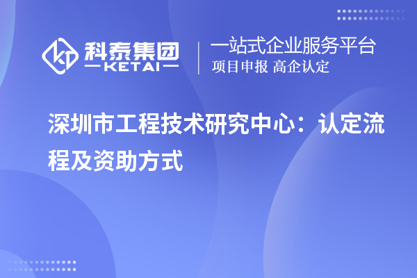 深圳市工程技術研究中心：認定流程及資助方式