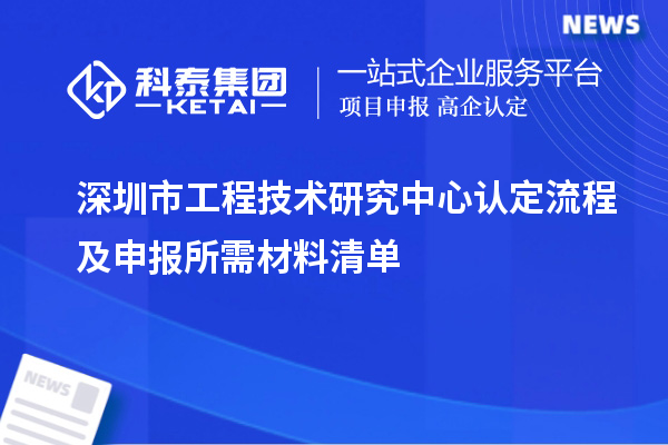 深圳市工程技術研究中心認定流程及申報所需材料清單