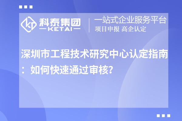 深圳市工程技術研究中心認定指南：如何快速通過審核？