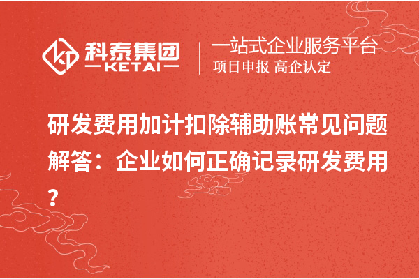 研發費用加計扣除輔助賬常見問題解答：企業如何正確記錄研發費用？