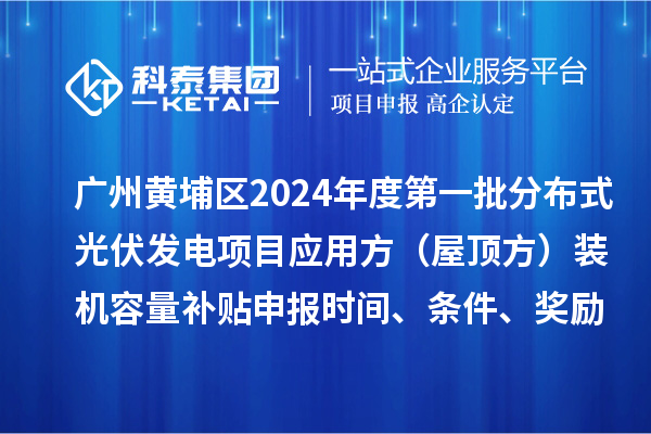 廣州黃埔區2024年度第一批分布式光伏發電項目應用方（屋頂方）裝機容量補貼申報時間、條件、獎勵