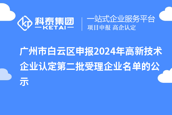 廣州市白云區申報2024年高新技術企業認定第二批受理企業名單的公示