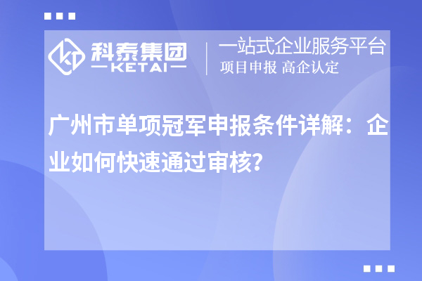 廣州市單項冠軍申報條件詳解：企業如何快速通過審核？