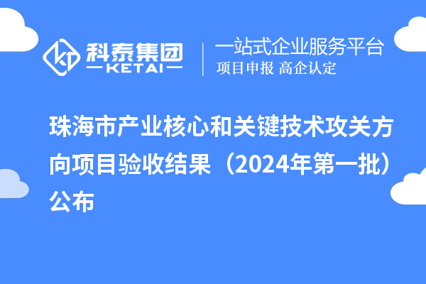 珠海市產業核心和關鍵技術攻關方向項目驗收結果（2024年第一批）公布