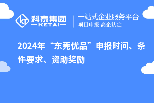 2024年“東莞優品”申報時間、條件要求、資助獎勵