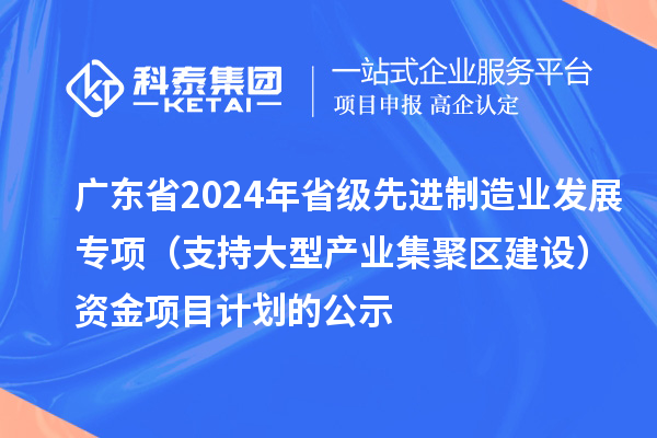 廣東省2024年省級先進制造業(yè)發(fā)展專項（支持大型產(chǎn)業(yè)集聚區(qū)建設(shè)）資金項目計劃的公示