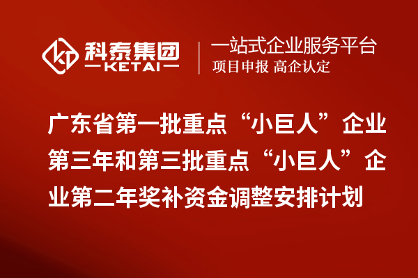 廣東省第一批重點“小巨人”企業第三年和第三批重點“小巨人”企業第二年獎補資金調整安排計劃的公示