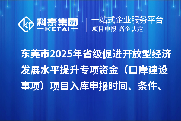 東莞市2025年省級促進開放型經濟發展水平提升專項資金（口岸建設事項）項目入庫申報時間、條件、獎勵