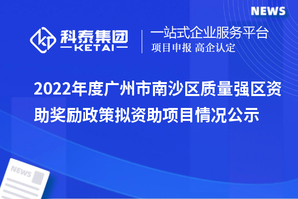 2022年度廣州市南沙區(qū)質(zhì)量強(qiáng)區(qū)資助獎勵政策擬資助項(xiàng)目情況公示