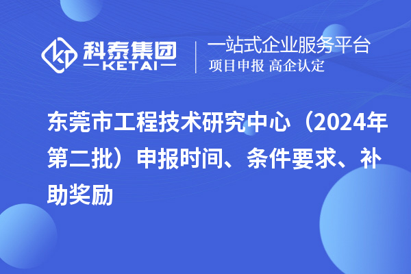 東莞市工程技術研究中心（2024年第二批）申報時間、條件要求、補助獎勵